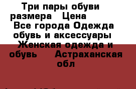 Три пары обуви 36 размера › Цена ­ 2 000 - Все города Одежда, обувь и аксессуары » Женская одежда и обувь   . Астраханская обл.